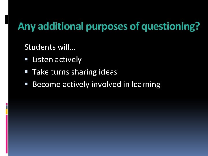 Any additional purposes of questioning? Students will… Listen actively Take turns sharing ideas Become