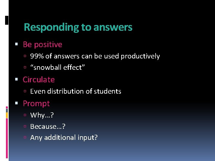 Responding to answers Be positive 99% of answers can be used productively “snowball effect”