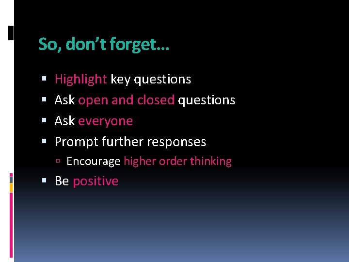 So, don’t forget… Highlight key questions Ask open and closed questions Ask everyone Prompt