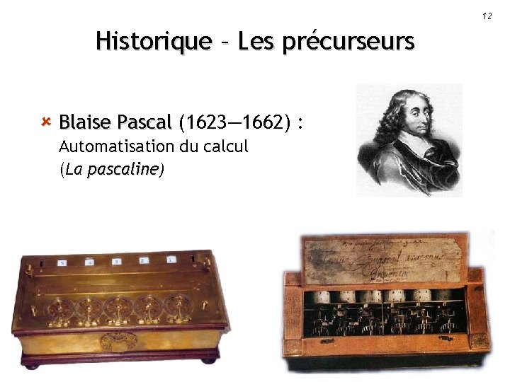 12 Historique – Les précurseurs û Blaise Pascal (1623— 1662) : Automatisation du calcul