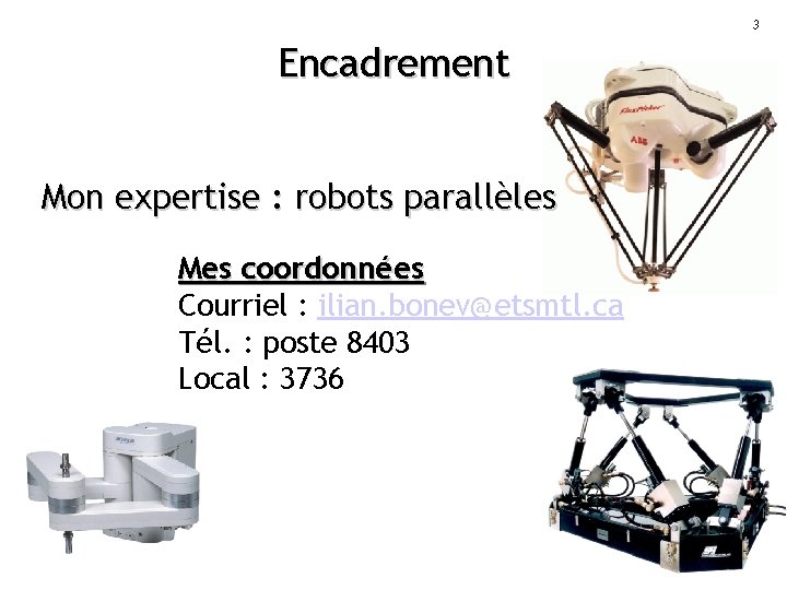 3 Encadrement Mon expertise : robots parallèles Mes coordonnées Courriel : ilian. bonev@etsmtl. ca