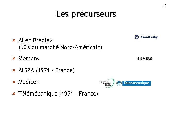 46 Les précurseurs û Allen Bradley (60% du marché Nord-Américain) û Siemens û ALSPA