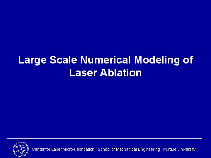 Large Scale Numerical Modeling of Laser Ablation Center for Laser Micro-Fabrication School of Mechanical