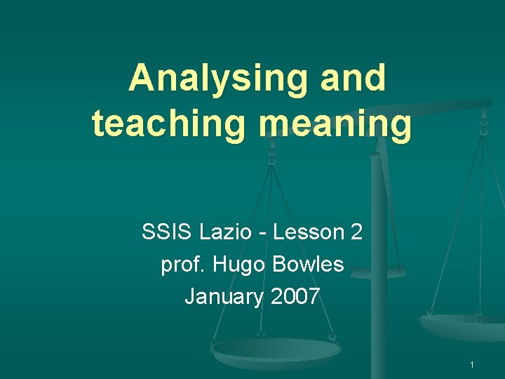 Analysing and teaching meaning SSIS Lazio - Lesson 2 prof. Hugo Bowles January 2007 Analysing and teaching meaning SSIS Lazio - Lesson 2 prof. Hugo Bowles January 2007