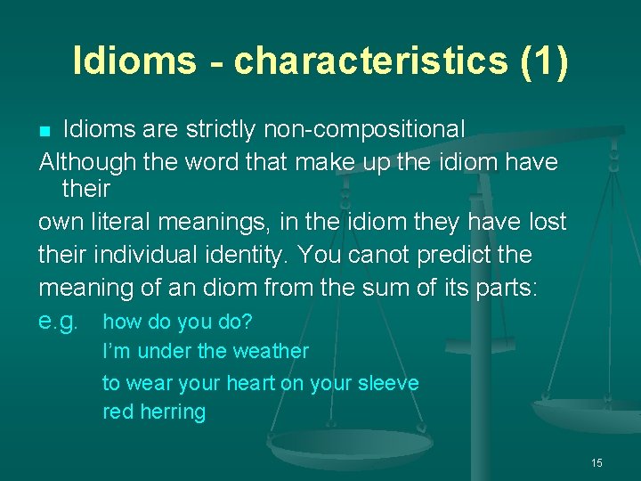 Idioms - characteristics (1) Idioms are strictly non-compositional Although the word that make up