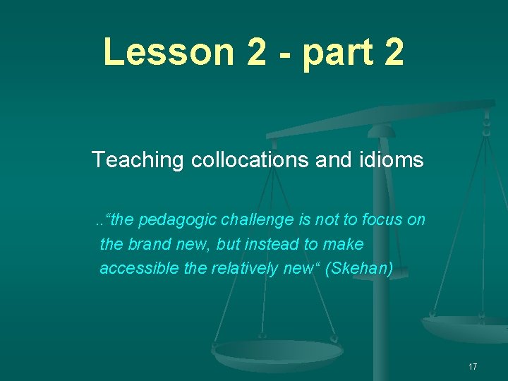 Lesson 2 - part 2 Teaching collocations and idioms. . “the pedagogic challenge is