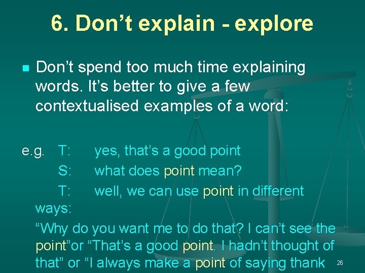 6. Don’t explain - explore n Don’t spend too much time explaining words. It’s