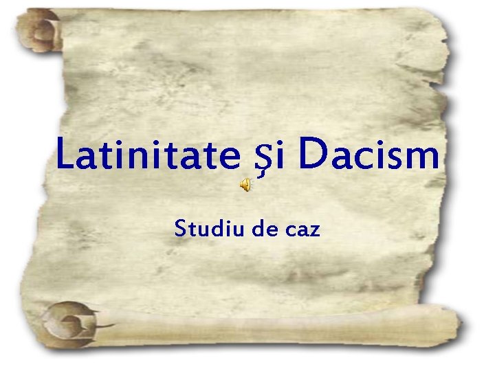 Latinitate şi Dacism Studiu de caz 