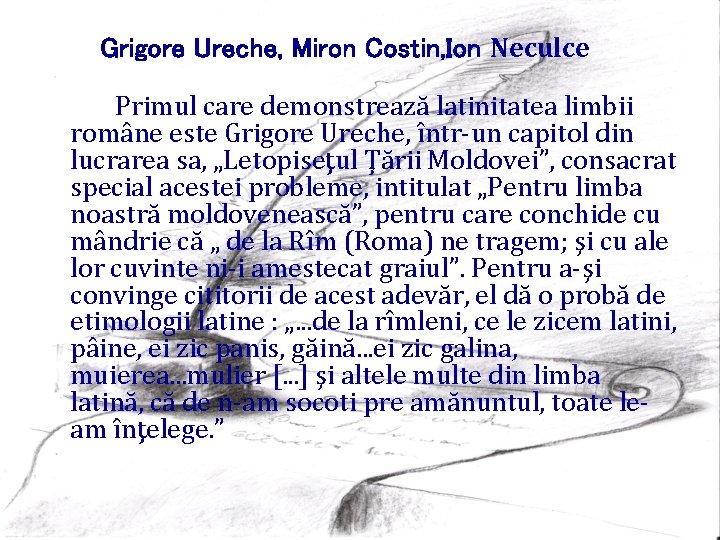 Grigore Ureche, Miron Costin, Ion Neculce Primul care demonstrează latinitatea limbii române este Grigore Grigore Ureche, Miron Costin, Ion Neculce Primul care demonstrează latinitatea limbii române este Grigore