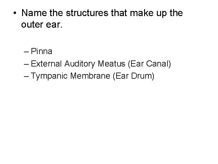  • Name the structures that make up the outer ear. – Pinna –