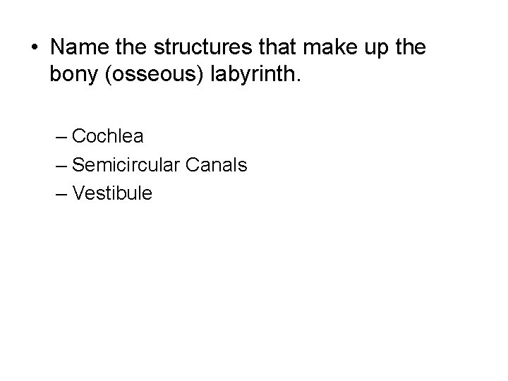  • Name the structures that make up the bony (osseous) labyrinth. – Cochlea