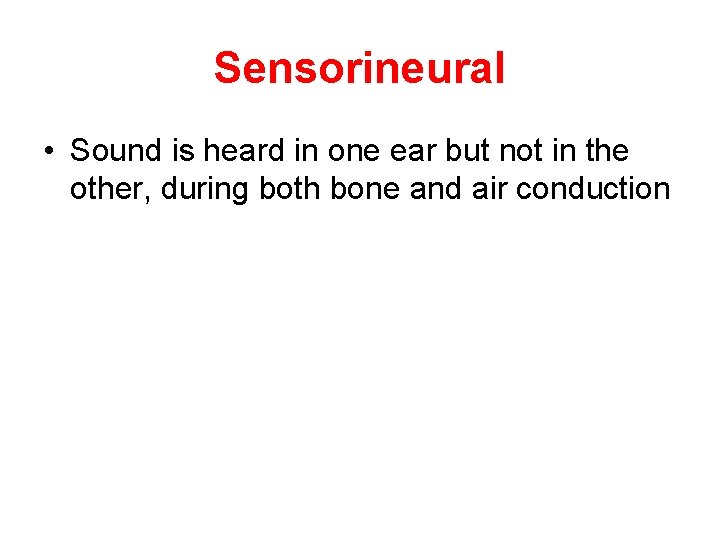 Sensorineural • Sound is heard in one ear but not in the other, during