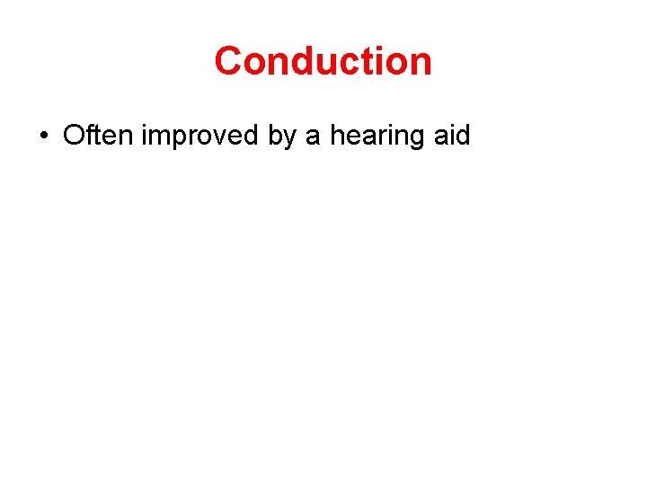 Conduction • Often improved by a hearing aid 