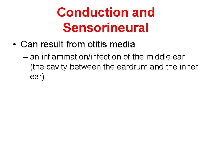 Conduction and Sensorineural • Can result from otitis media – an inflammation/infection of the