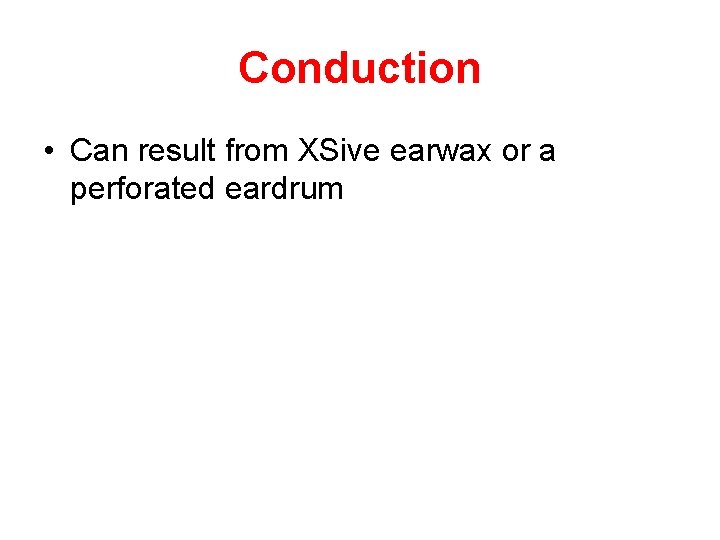 Conduction • Can result from XSive earwax or a perforated eardrum 