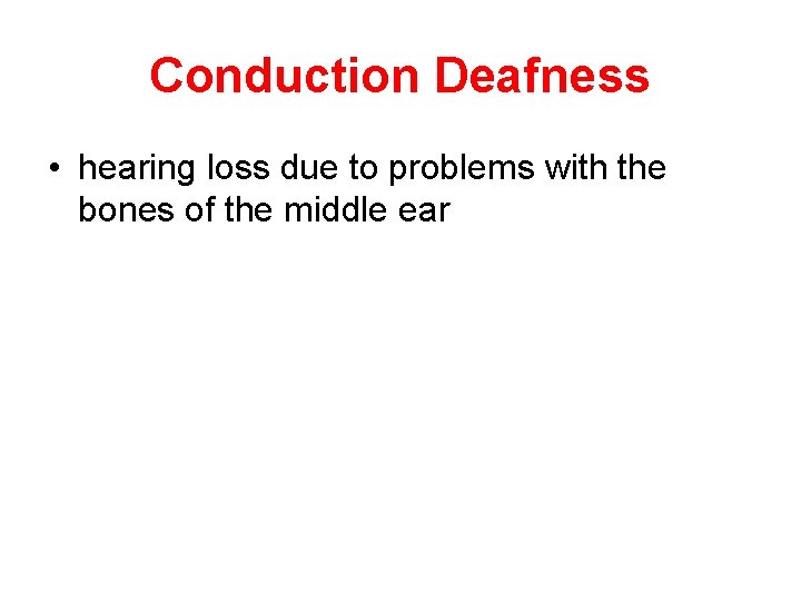 Conduction Deafness • hearing loss due to problems with the bones of the middle