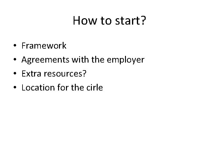 How to start? • • Framework Agreements with the employer Extra resources? Location for