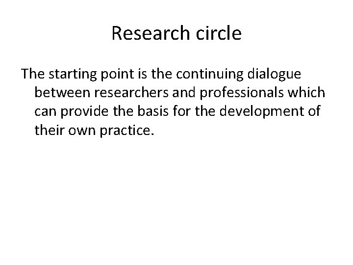 Research circle The starting point is the continuing dialogue between researchers and professionals which
