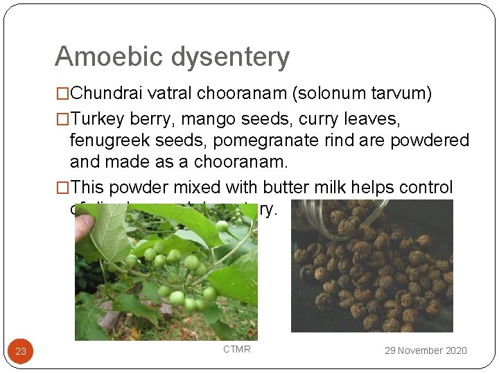 Amoebic dysentery �Chundrai vatral chooranam (solonum tarvum) �Turkey berry, mango seeds, curry leaves, fenugreek