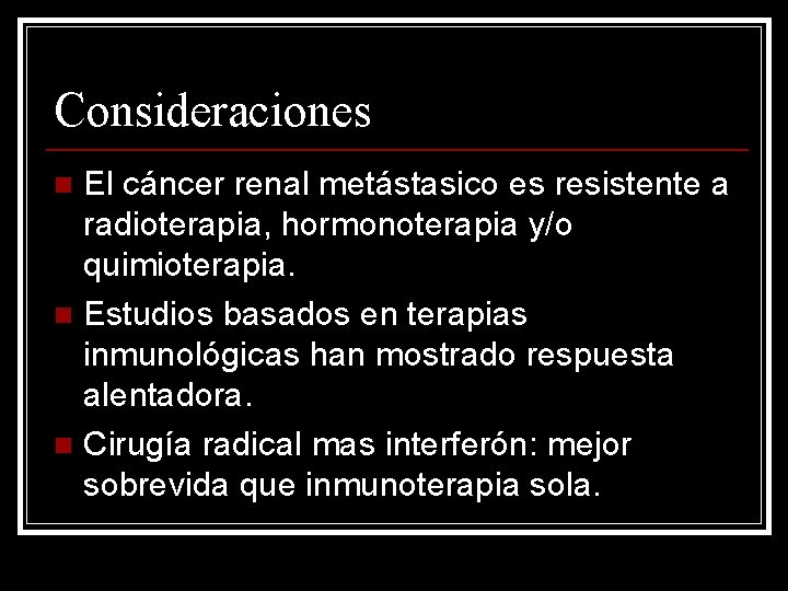 Consideraciones El cáncer renal metástasico es resistente a radioterapia, hormonoterapia y/o quimioterapia. n Estudios