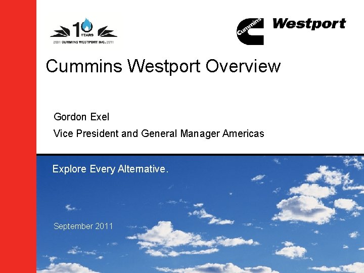 Cummins Westport Overview Gordon Exel Vice President and General Manager Americas Explore Every Alternative.