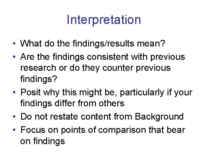Interpretation • What do the findings/results mean? • Are the findings consistent with previous