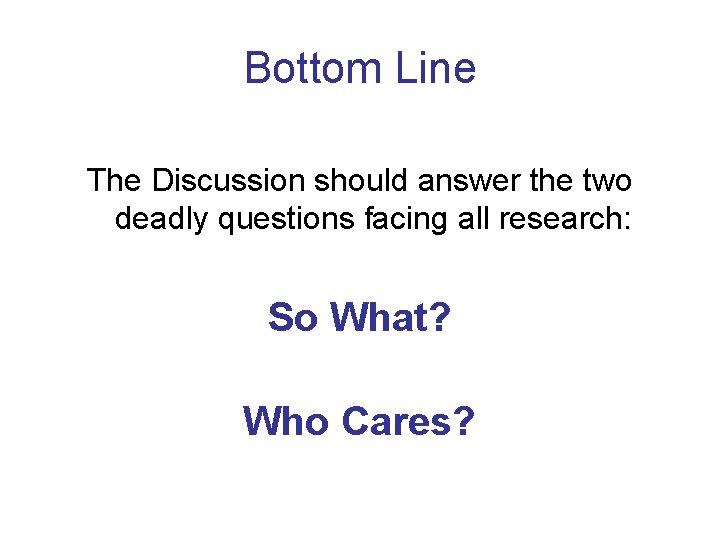 Bottom Line The Discussion should answer the two deadly questions facing all research: So