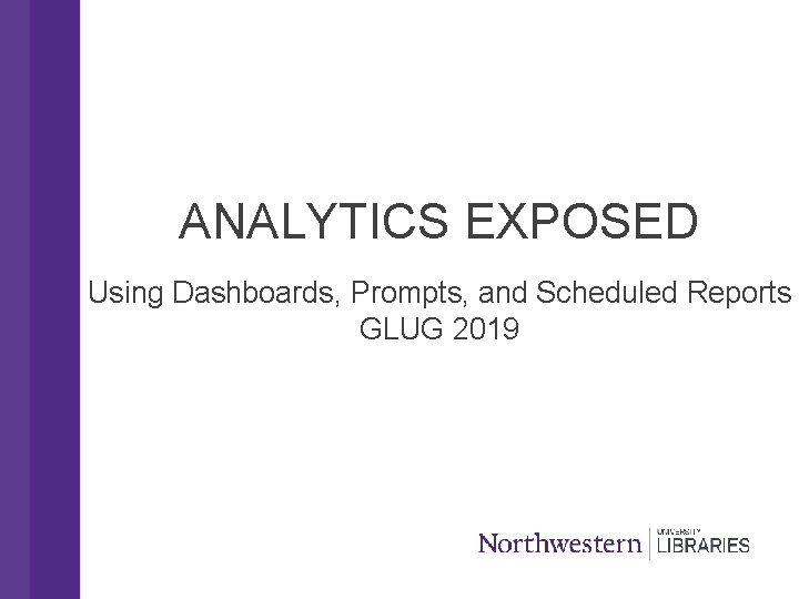 ANALYTICS EXPOSED Using Dashboards, Prompts, and Scheduled Reports GLUG 2019 
