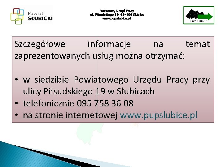 Powiatowy Urząd Pracy ul. Piłsudskiego 19 69 -100 Słubice www. pupslubice. pl Szczegółowe informacje