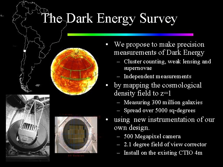 The Dark Energy Survey • We propose to make precision measurements of Dark Energy