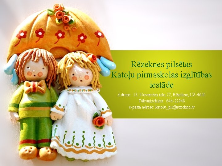 Rēzeknes pilsētas Katoļu pirmsskolas izglītības iestāde Adrese: 18. Novembra iela 27, Rēzekne, LV-4600 Tālrunis/fakss: