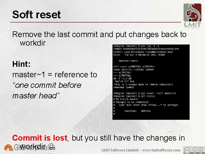 Soft reset Remove the last commit and put changes back to workdir Hint: master~1