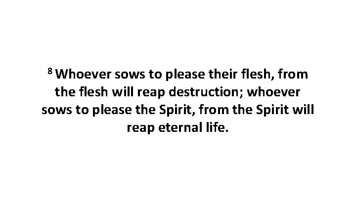 8 Whoever sows to please their flesh, from the flesh will reap destruction; whoever