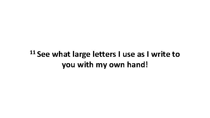 11 See what large letters I use as I write to you with my