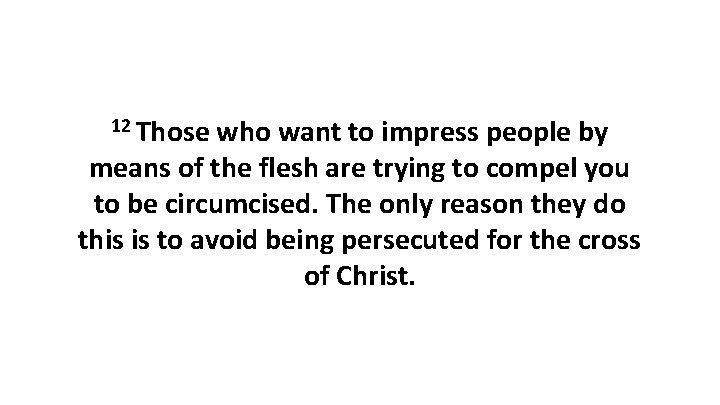 12 Those who want to impress people by means of the flesh are trying