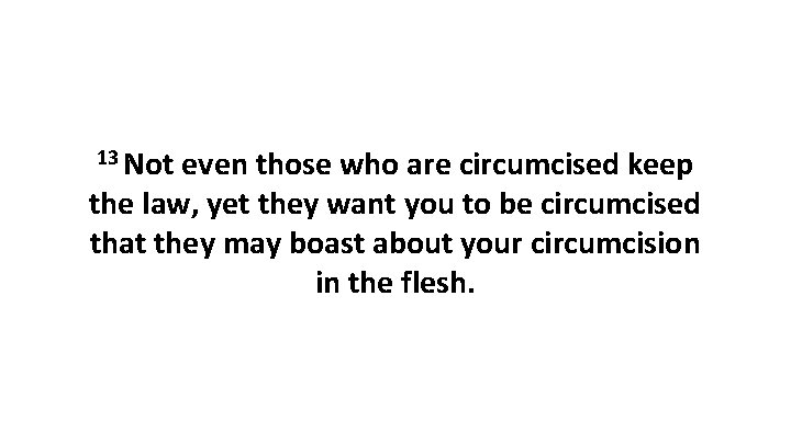 13 Not even those who are circumcised keep the law, yet they want you