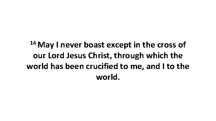 14 May I never boast except in the cross of our Lord Jesus Christ,