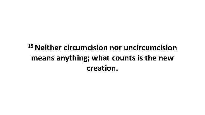 15 Neither circumcision nor uncircumcision means anything; what counts is the new creation. 
