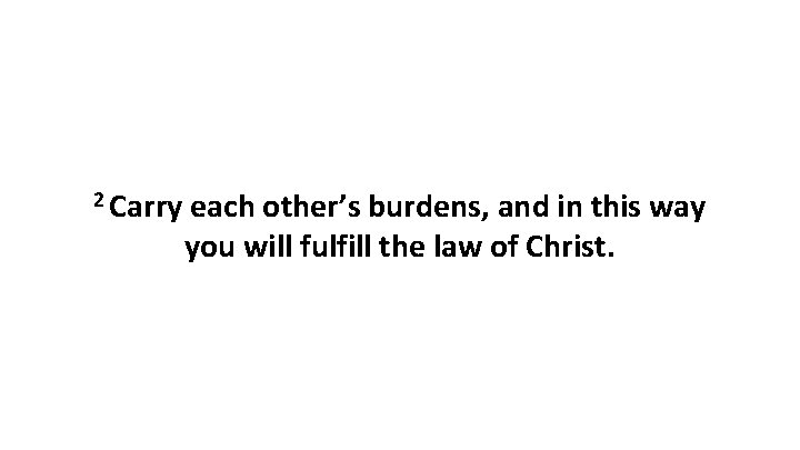 2 Carry each other’s burdens, and in this way you will fulfill the law