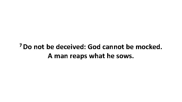 7 Do not be deceived: God cannot be mocked. A man reaps what he