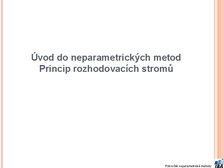 Úvod do neparametrických metod Princip rozhodovacích stromů Pokročilé neparametrické metody 