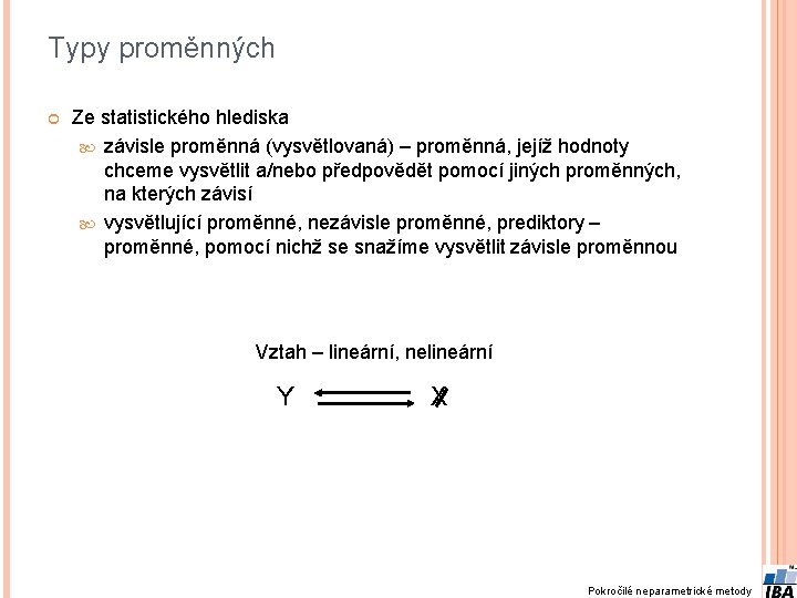 Typy proměnných Ze statistického hlediska závisle proměnná (vysvětlovaná) – proměnná, jejíž hodnoty chceme vysvětlit