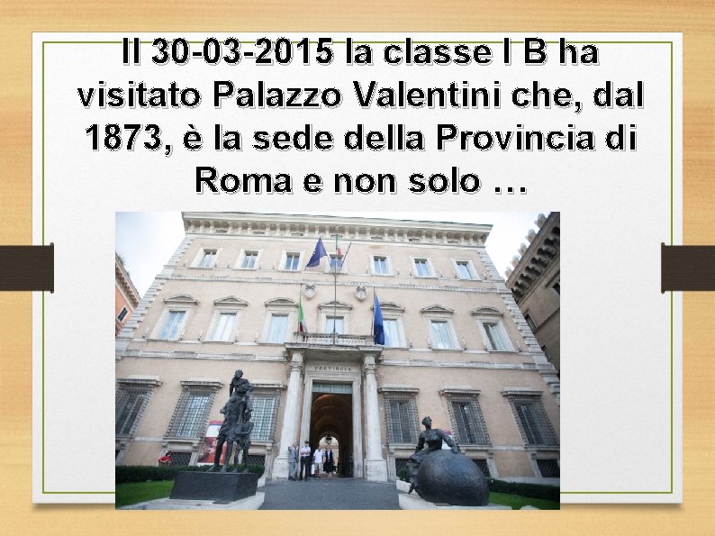 Il 30 -03 -2015 la classe I B ha visitato Palazzo Valentini che, dal