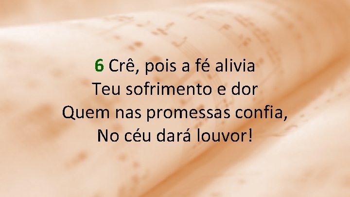 6 Crê, pois a fé alivia Teu sofrimento e dor Quem nas promessas confia,