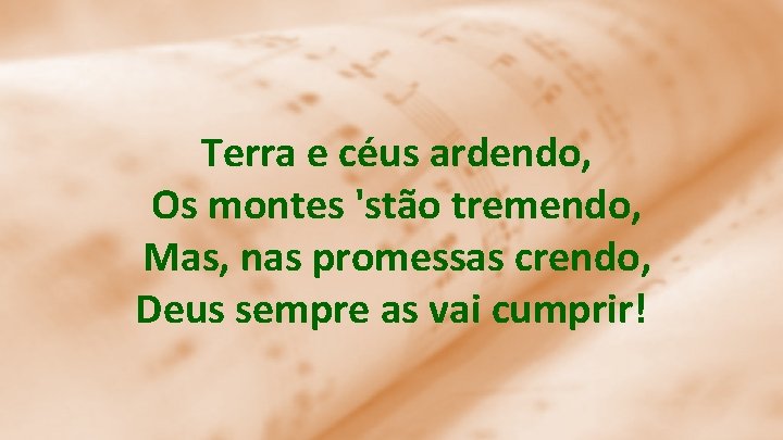  Terra e céus ardendo, Os montes 'stão tremendo, Mas, nas promessas crendo, Deus