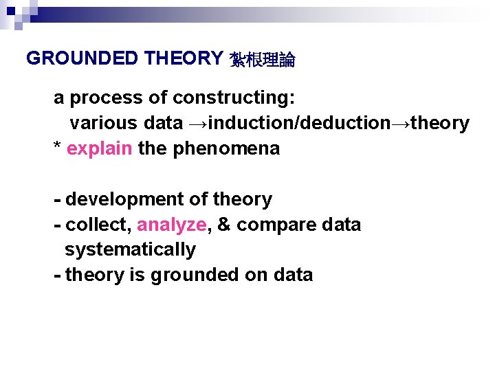 GROUNDED THEORY 紮根理論 a process of constructing: various data →induction/deduction→theory * explain the phenomena