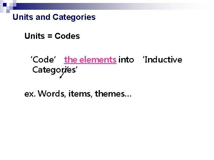 Units and Categories Units = Codes ‘Code’ the elements into ‘Inductive Categories’ ex. Words,