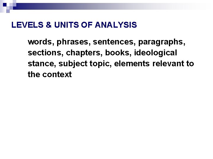 LEVELS & UNITS OF ANALYSIS words, phrases, sentences, paragraphs, sections, chapters, books, ideological stance,