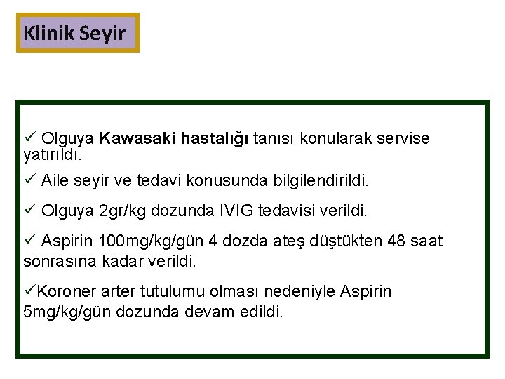 Klinik Seyir ü Olguya Kawasaki hastalığı tanısı konularak servise yatırıldı. ü Aile seyir ve