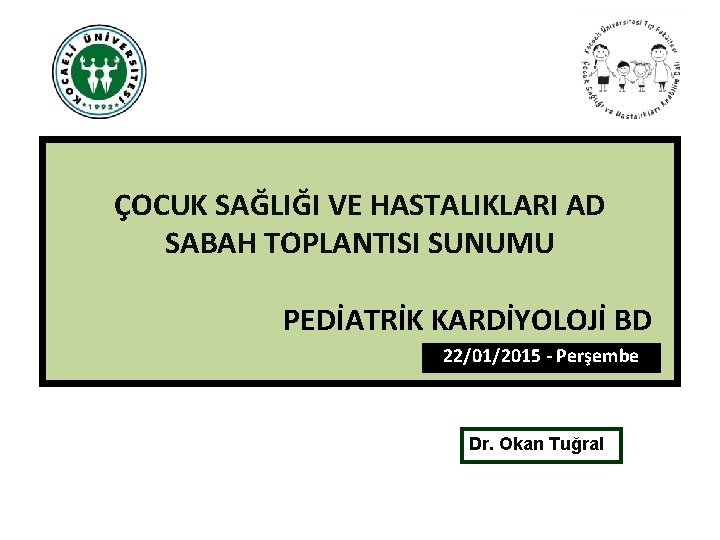 ÇOCUK SAĞLIĞI VE HASTALIKLARI AD SABAH TOPLANTISI SUNUMU PEDİATRİK KARDİYOLOJİ BD 22/01/2015 - Perşembe